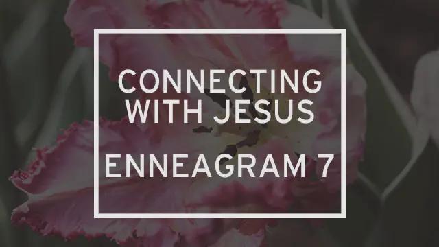 “Connecting to Jesus: Enneagram 7” is written over a macro photograph of a pink flower.